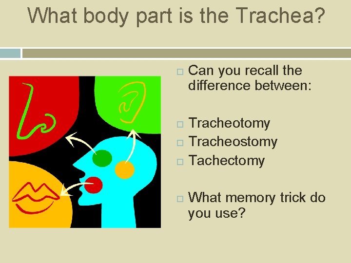 What body part is the Trachea? Can you recall the difference between: Tracheotomy Tracheostomy