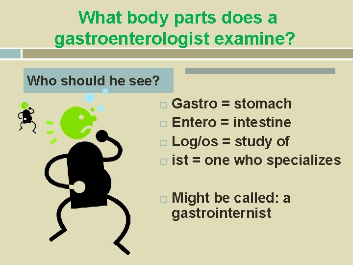 What body parts does a gastroenterologist examine? Who should he see? Gastro = stomach