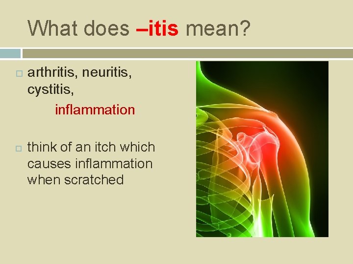 What does –itis mean? arthritis, neuritis, cystitis, inflammation think of an itch which causes
