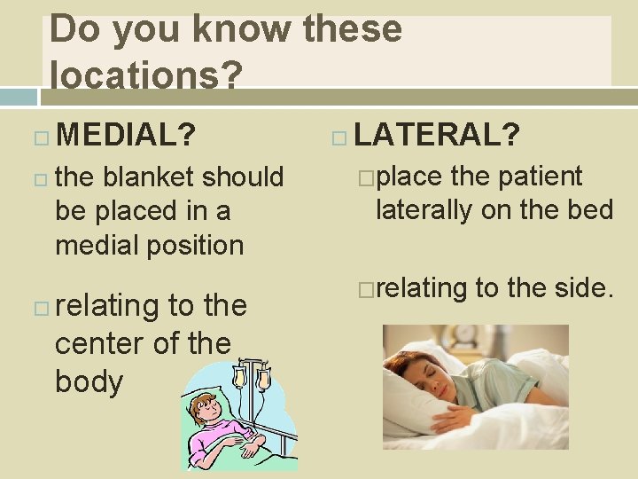 Do you know these locations? MEDIAL? the blanket should be placed in a medial