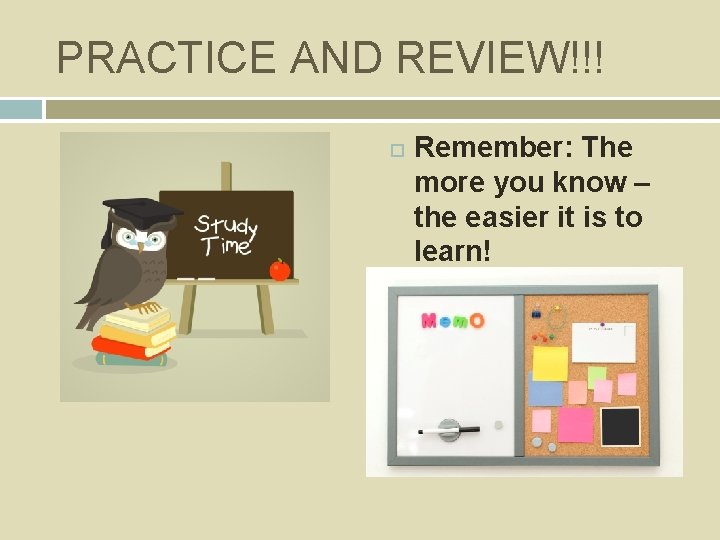 PRACTICE AND REVIEW!!! Remember: The more you know – the easier it is to
