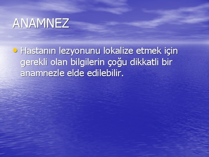 ANAMNEZ • Hastanın lezyonunu lokalize etmek için gerekli olan bilgilerin çoğu dikkatli bir anamnezle