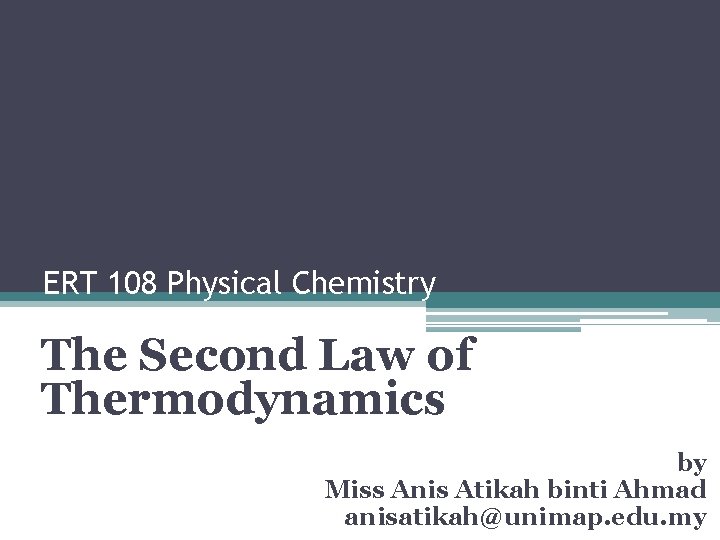 ERT 108 Physical Chemistry The Second Law of Thermodynamics by Miss Anis Atikah binti