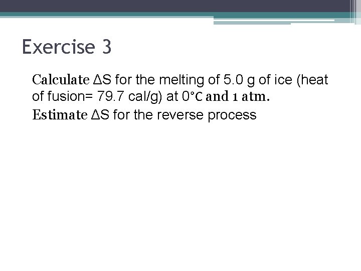 Exercise 3 Calculate ΔS for the melting of 5. 0 g of ice (heat