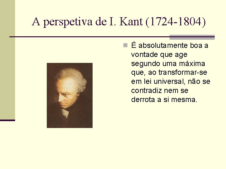 A perspetiva de I. Kant (1724 -1804) n É absolutamente boa a vontade que