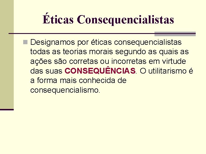 Éticas Consequencialistas n Designamos por éticas consequencialistas todas as teorias morais segundo as quais