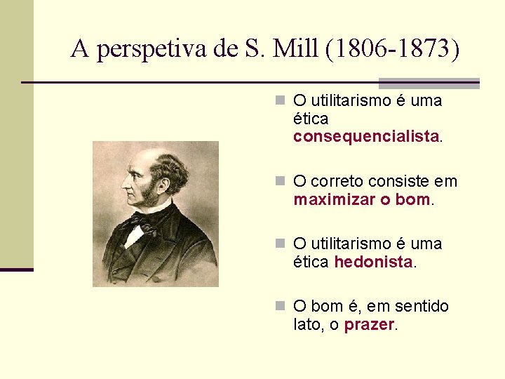 A perspetiva de S. Mill (1806 -1873) n O utilitarismo é uma ética consequencialista.