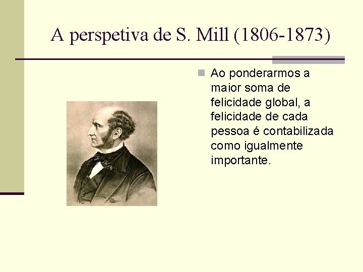 A perspetiva de S. Mill (1806 -1873) n Ao ponderarmos a maior soma de