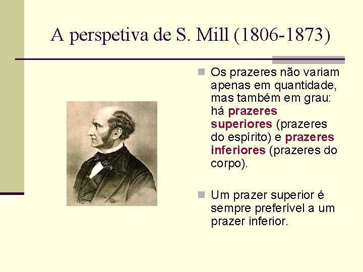 A perspetiva de S. Mill (1806 -1873) n Os prazeres não variam apenas em