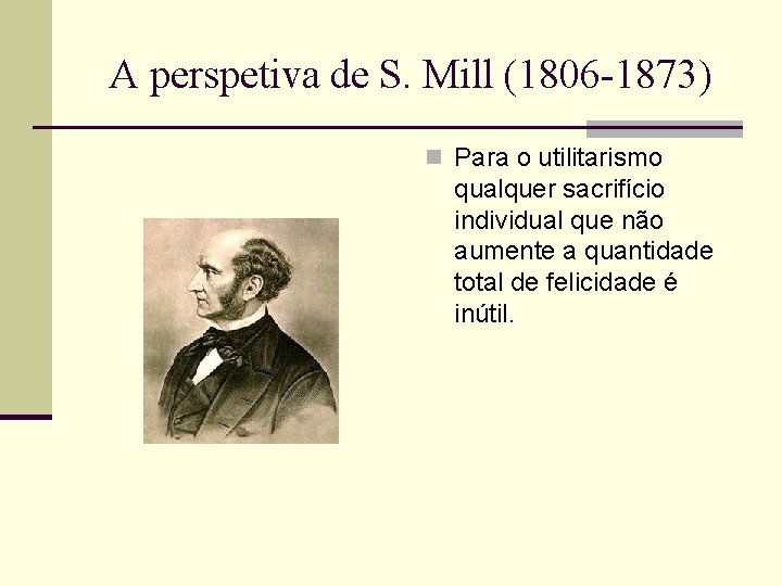 A perspetiva de S. Mill (1806 -1873) n Para o utilitarismo qualquer sacrifício individual