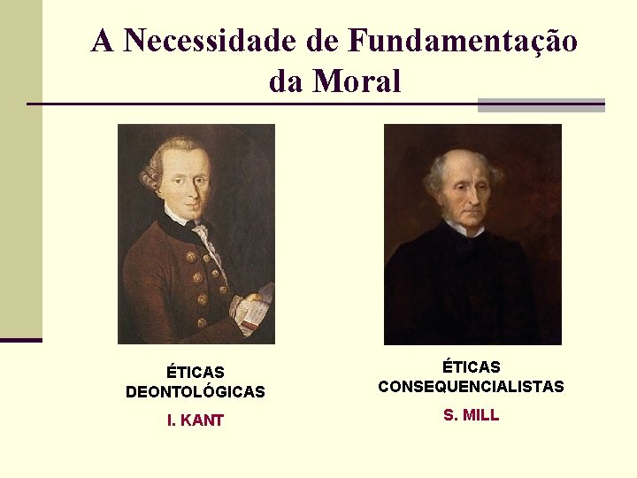 A Necessidade de Fundamentação da Moral ÉTICAS DEONTOLÓGICAS ÉTICAS CONSEQUENCIALISTAS I. KANT S. MILL