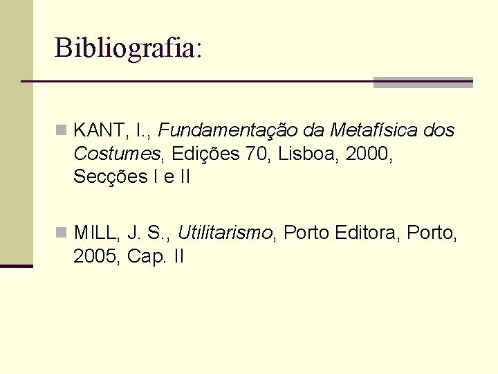 Bibliografia: n KANT, I. , Fundamentação da Metafísica dos Costumes, Edições 70, Lisboa, 2000,