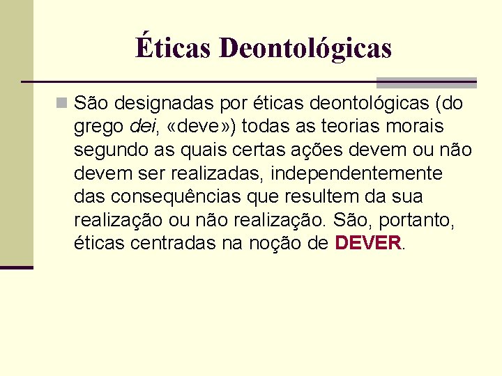 Éticas Deontológicas n São designadas por éticas deontológicas (do grego dei, «deve» ) todas