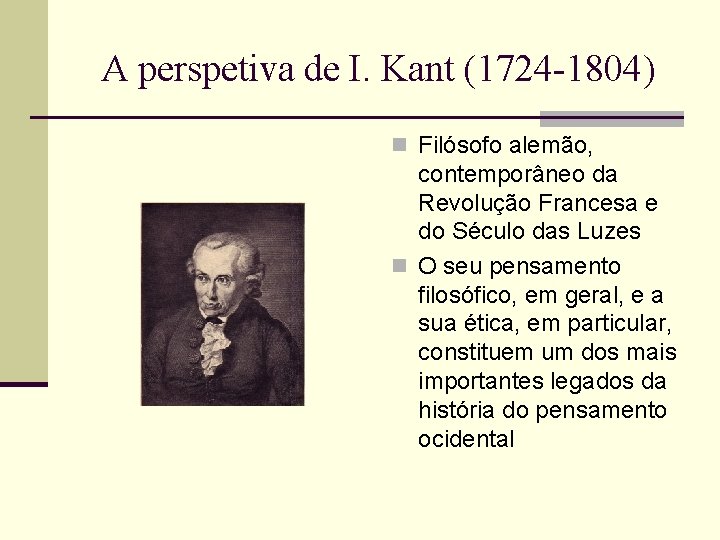A perspetiva de I. Kant (1724 -1804) n Filósofo alemão, contemporâneo da Revolução Francesa