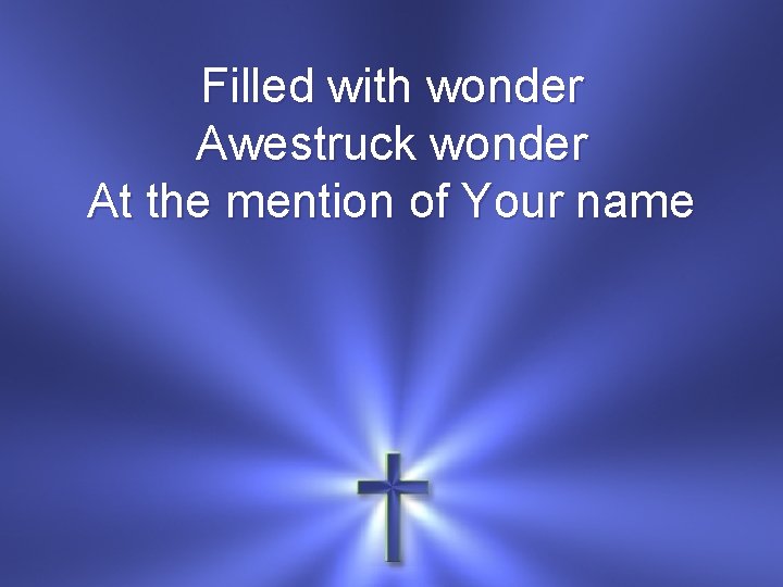 Filled with wonder Awestruck wonder At the mention of Your name 