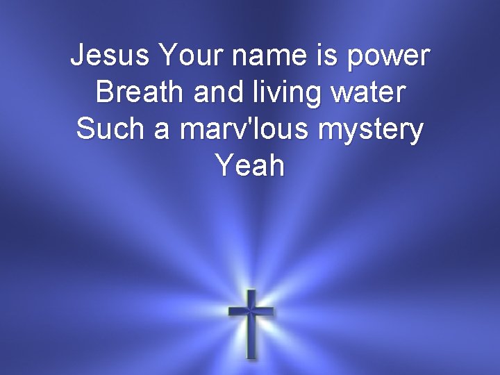 Jesus Your name is power Breath and living water Such a marv'lous mystery Yeah