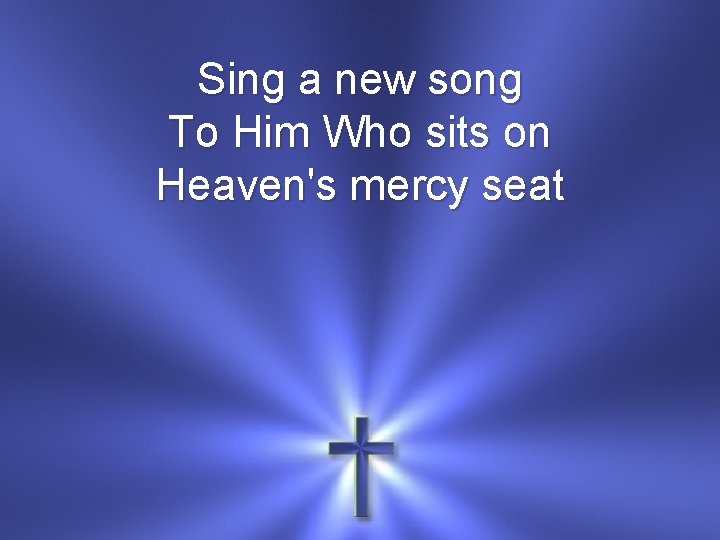 Sing a new song To Him Who sits on Heaven's mercy seat 