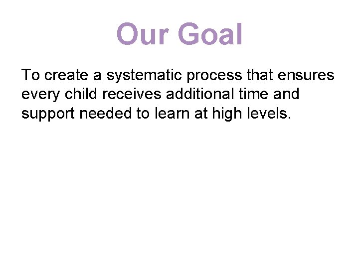 Our Goal To create a systematic process that ensures every child receives additional time