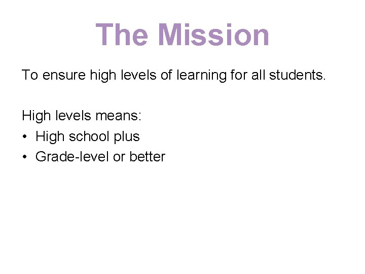 The Mission To ensure high levels of learning for all students. High levels means: