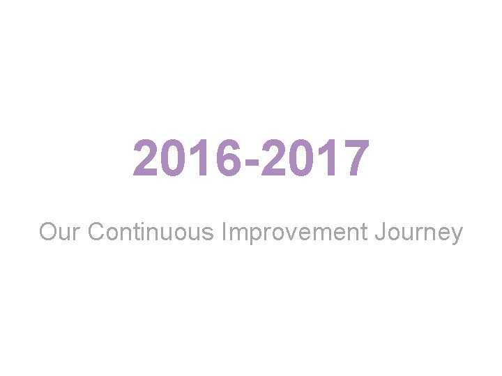 2016 -2017 Our Continuous Improvement Journey 