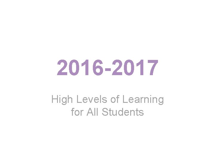 2016 -2017 High Levels of Learning for All Students 