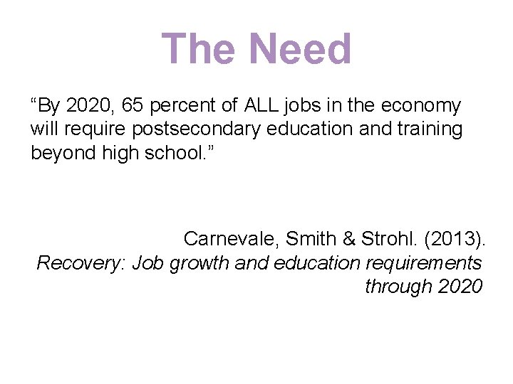 The Need “By 2020, 65 percent of ALL jobs in the economy will require