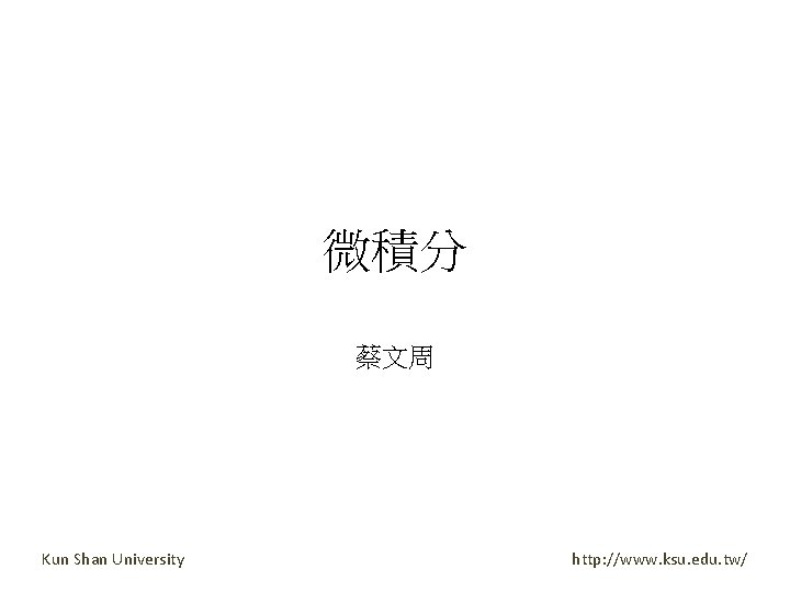 微積分 蔡文周 Kun Shan University http: //www. ksu. edu. tw/ 