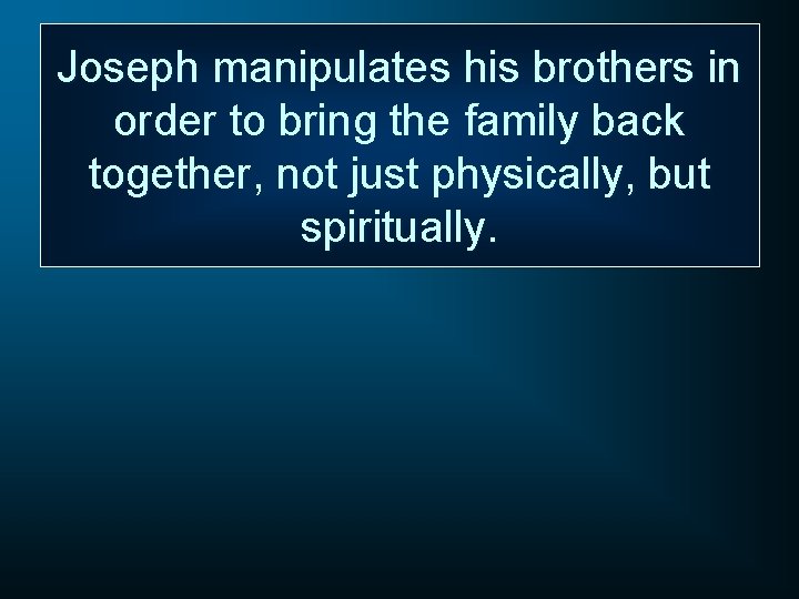 Joseph manipulates his brothers in order to bring the family back together, not just