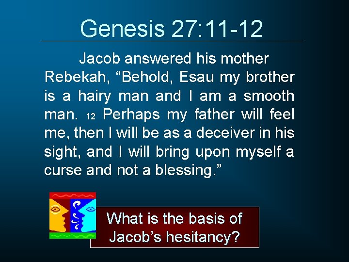 Genesis 27: 11 -12 Jacob answered his mother Rebekah, “Behold, Esau my brother is