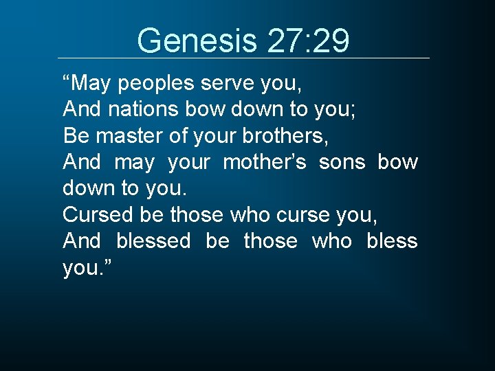 Genesis 27: 29 “May peoples serve you, And nations bow down to you; Be