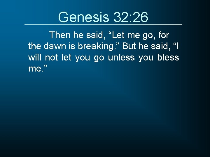 Genesis 32: 26 Then he said, “Let me go, for the dawn is breaking.