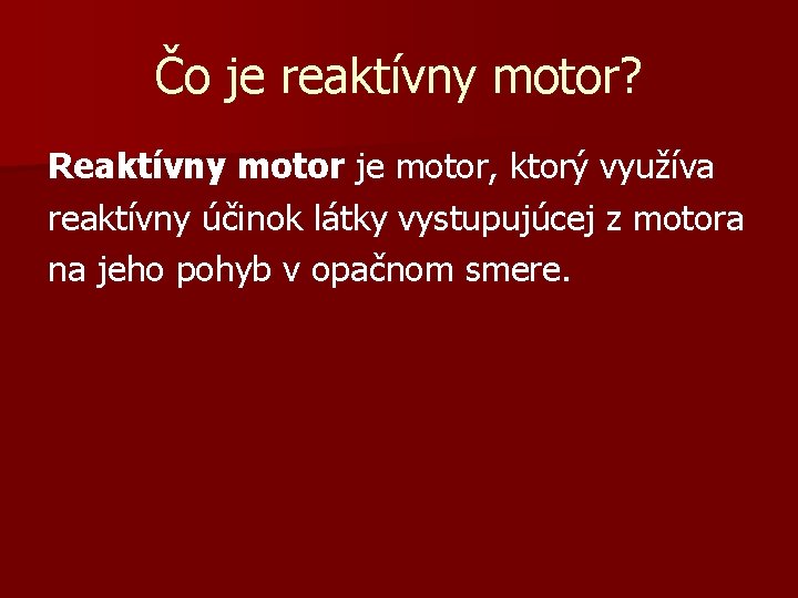 Čo je reaktívny motor? Reaktívny motor je motor, ktorý využíva reaktívny účinok látky vystupujúcej Čo je reaktívny motor? Reaktívny motor je motor, ktorý využíva reaktívny účinok látky vystupujúcej
