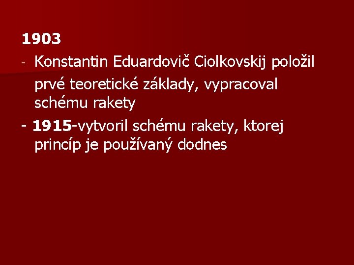 1903 - Konstantin Eduardovič Ciolkovskij položil prvé teoretické základy, vypracoval schému rakety - 1915 1903 - Konstantin Eduardovič Ciolkovskij položil prvé teoretické základy, vypracoval schému rakety - 1915