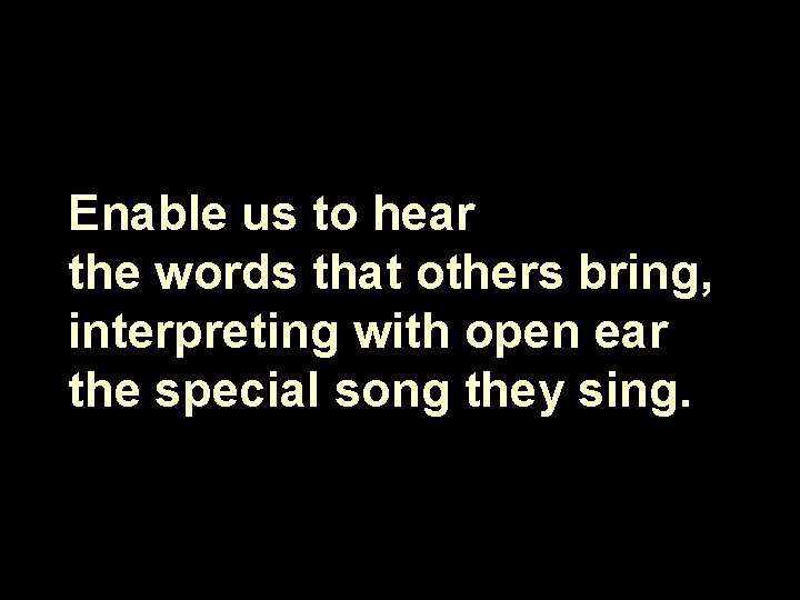 Enable us to hear the words that others bring, interpreting with open ear the