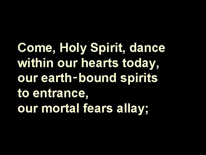 Come, Holy Spirit, dance within our hearts today, our earth‑bound spirits to entrance, our