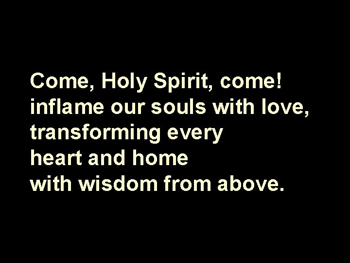 Come, Holy Spirit, come! inflame our souls with love, transforming every heart and home