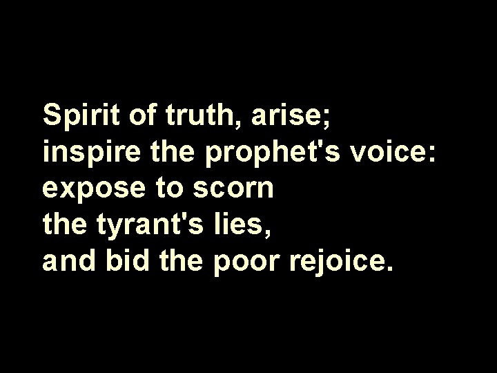 Spirit of truth, arise; inspire the prophet's voice: expose to scorn the tyrant's lies,