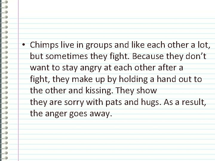  • Chimps live in groups and like each other a lot, but sometimes