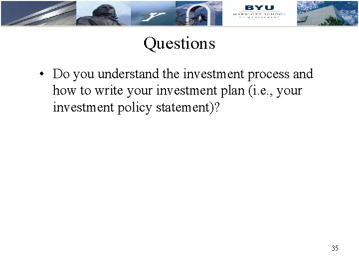 Questions • Do you understand the investment process and how to write your investment