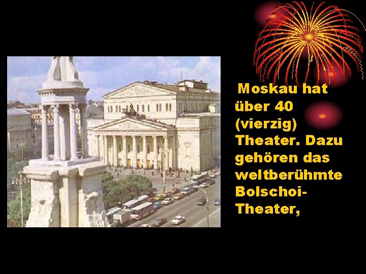 Moskau hat über 40 (vierzig) Theater. Dazu gehören das weltberühmte Bolschoi Theater, 