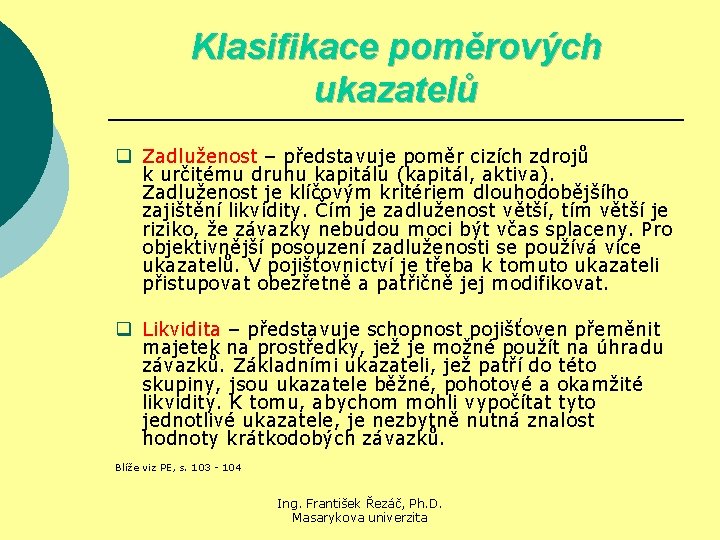 Klasifikace poměrových ukazatelů q Zadluženost – představuje poměr cizích zdrojů k určitému druhu kapitálu