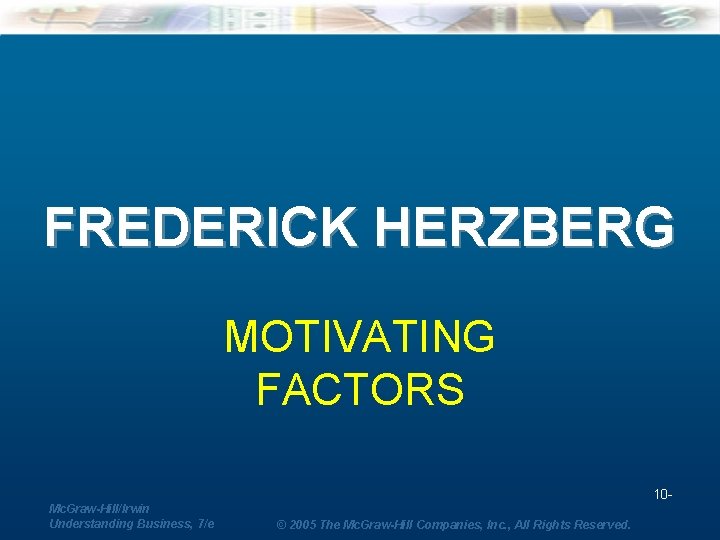 FREDERICK HERZBERG MOTIVATING FACTORS 10 Mc. Graw-Hill/Irwin Understanding Business, 7/e © 2005 The Mc.