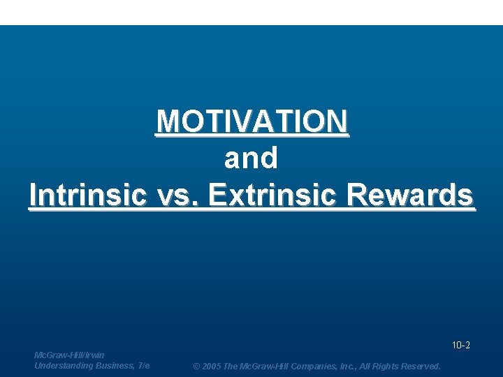 MOTIVATION and Intrinsic vs. Extrinsic Rewards 10 -2 Mc. Graw-Hill/Irwin Understanding Business, 7/e ©