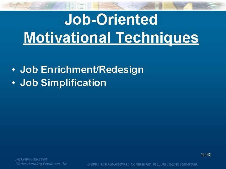 Job-Oriented Motivational Techniques • Job Enrichment/Redesign • Job Simplification 10 -48 Mc. Graw-Hill/Irwin Understanding