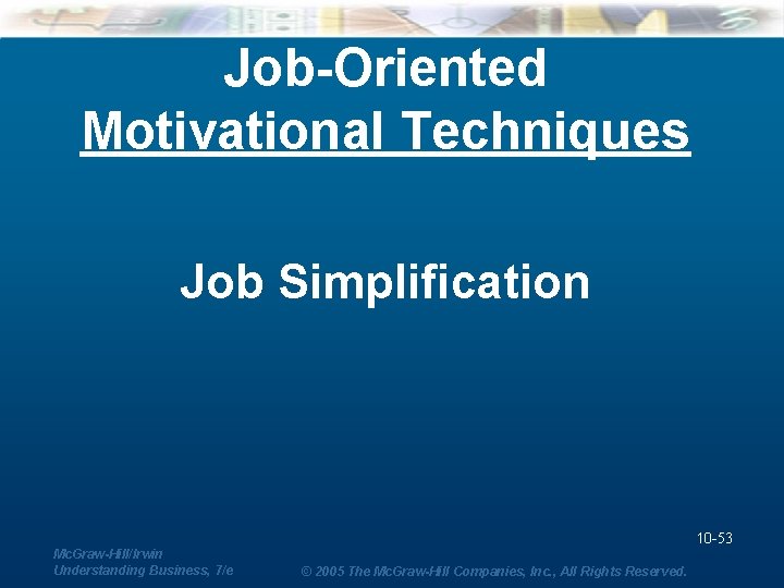 Job-Oriented Motivational Techniques Job Simplification 10 -53 Mc. Graw-Hill/Irwin Understanding Business, 7/e © 2005