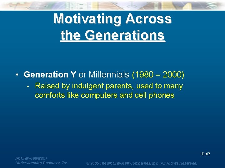 Motivating Across the Generations • Generation Y or Millennials (1980 – 2000) - Raised