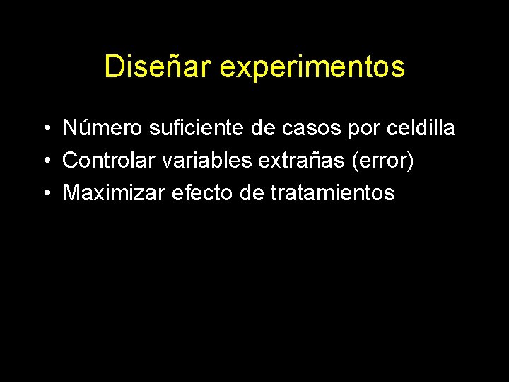 Diseñar experimentos • Número suficiente de casos por celdilla • Controlar variables extrañas (error)