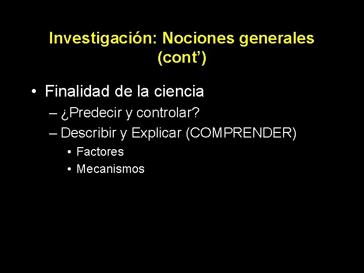 Investigación: Nociones generales (cont’) • Finalidad de la ciencia – ¿Predecir y controlar? –