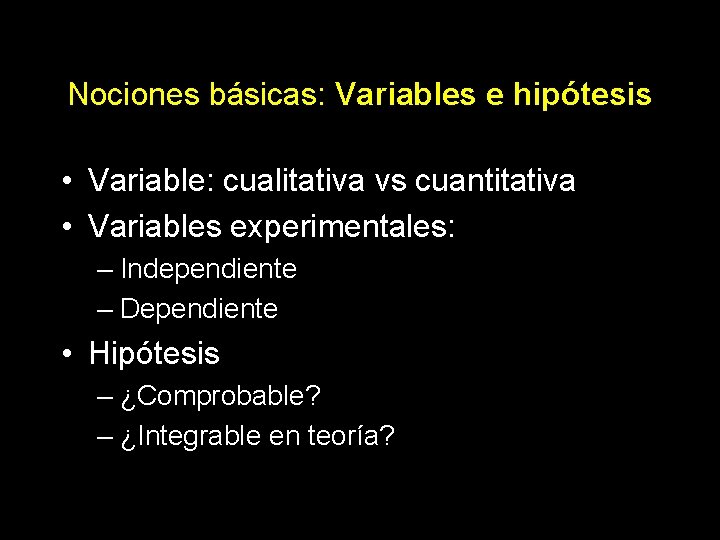 Nociones básicas: Variables e hipótesis • Variable: cualitativa vs cuantitativa • Variables experimentales: –