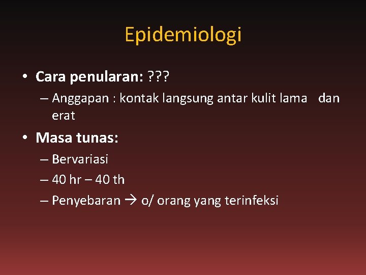 Epidemiologi • Cara penularan: ? ? ? – Anggapan : kontak langsung antar kulit